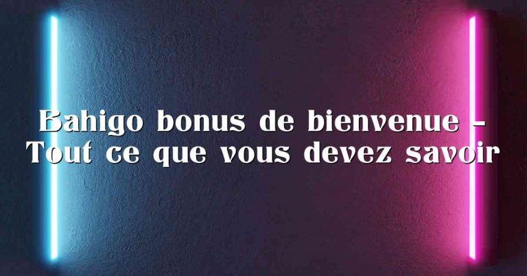 Bahigo bonus de bienvenue – Tout ce que vous devez savoir