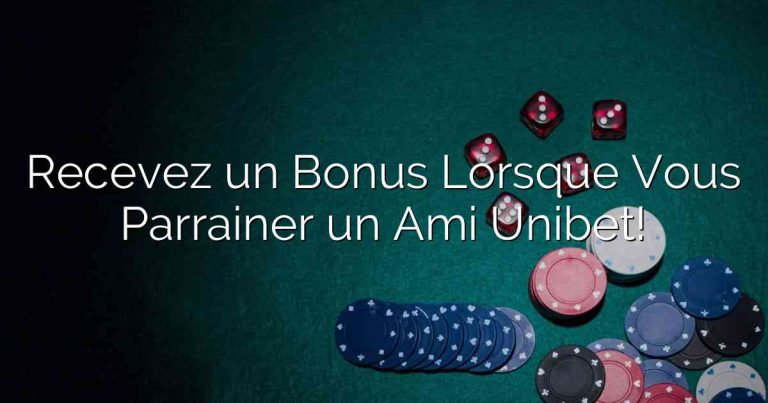 Recevez un Bonus Lorsque Vous Parrainer un Ami Unibet!