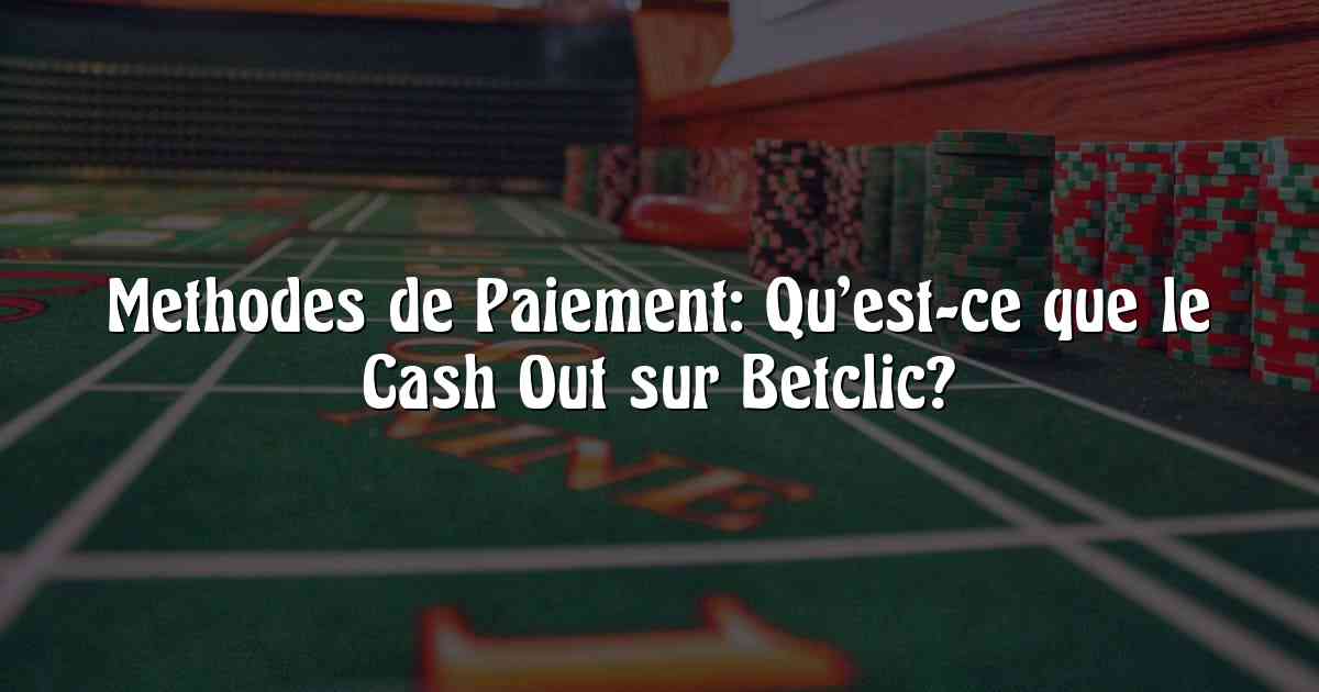 Methodes de Paiement: Qu’est-ce que le Cash Out sur Betclic?