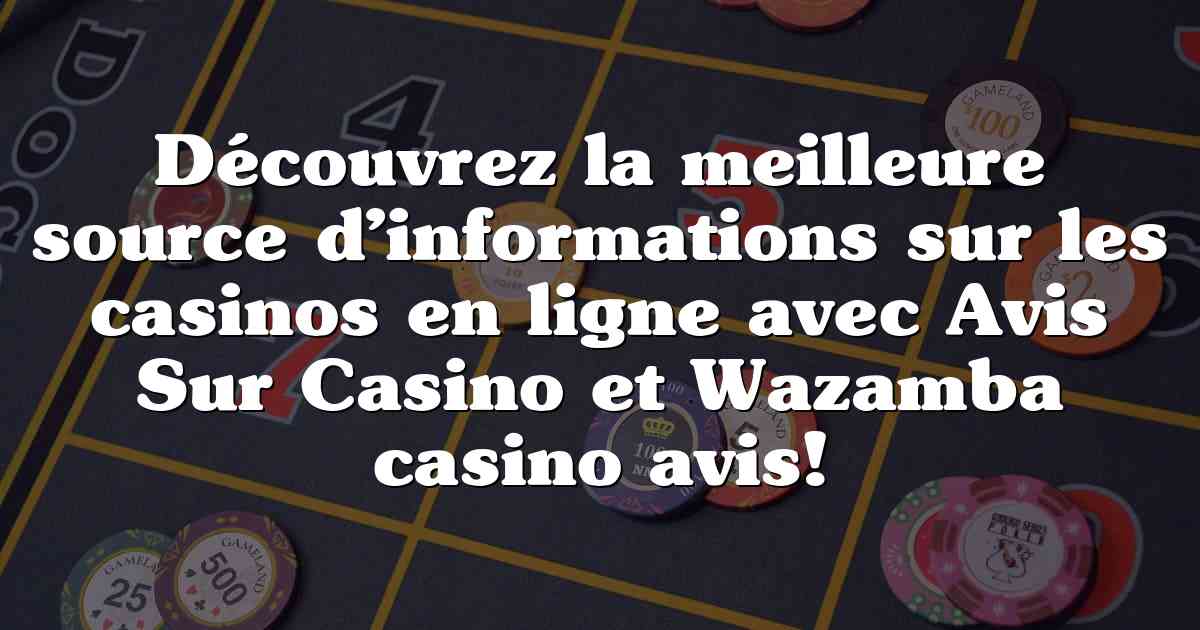 Découvrez la meilleure source d’informations sur les casinos en ligne avec Avis Sur Casino et Wazamba casino avis!