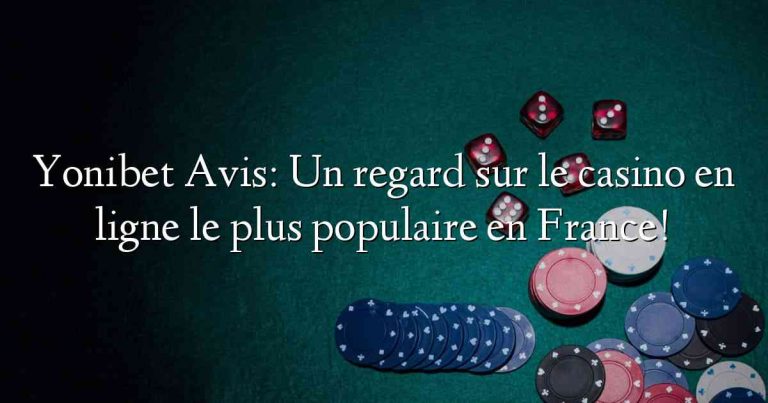 Yonibet Avis: Un regard sur le casino en ligne le plus populaire en France!
