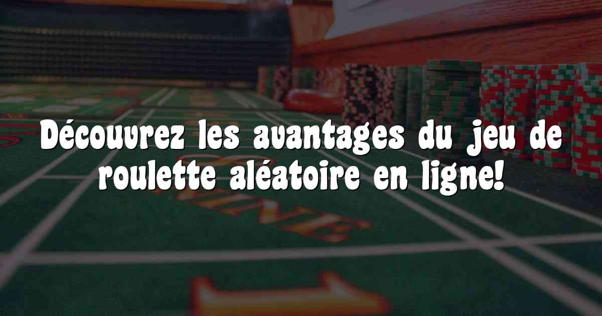 Découvrez les avantages du jeu de roulette aléatoire en ligne!