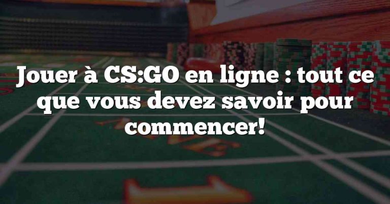 Jouer à CS:GO en ligne : tout ce que vous devez savoir pour commencer!