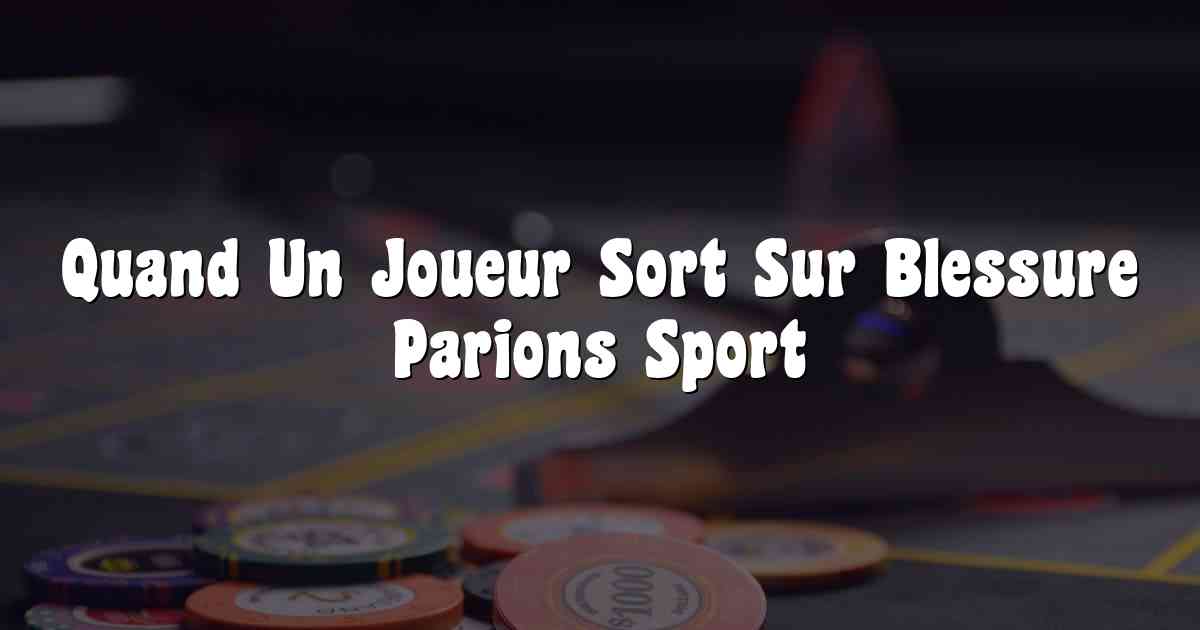 Quand Un Joueur Sort Sur Blessure Parions Sport