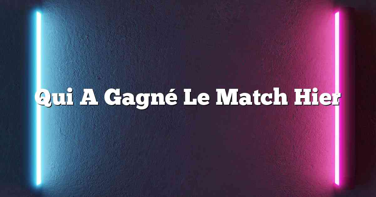 Qui A Gagné Le Match Hier