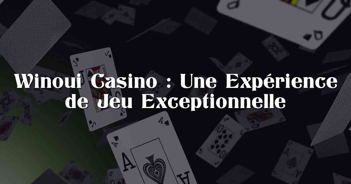 Winoui Casino : Une Expérience de Jeu Exceptionnelle
