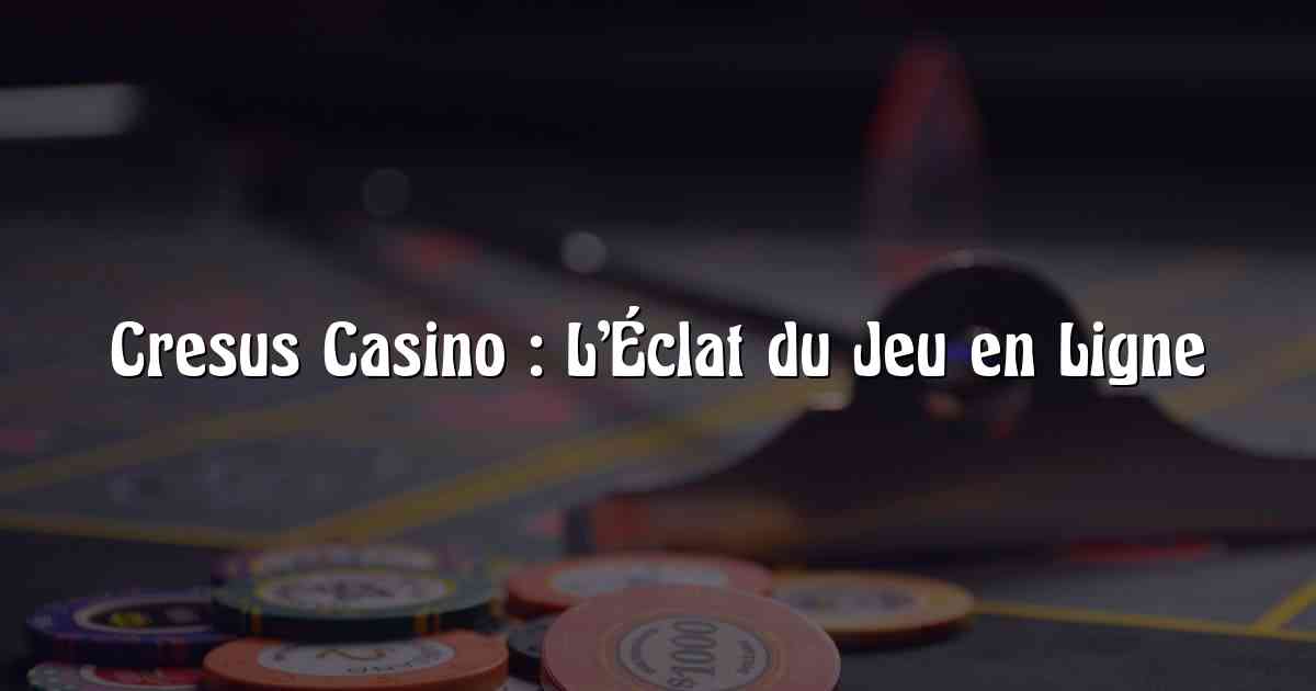 Cresus Casino : L’Éclat du Jeu en Ligne