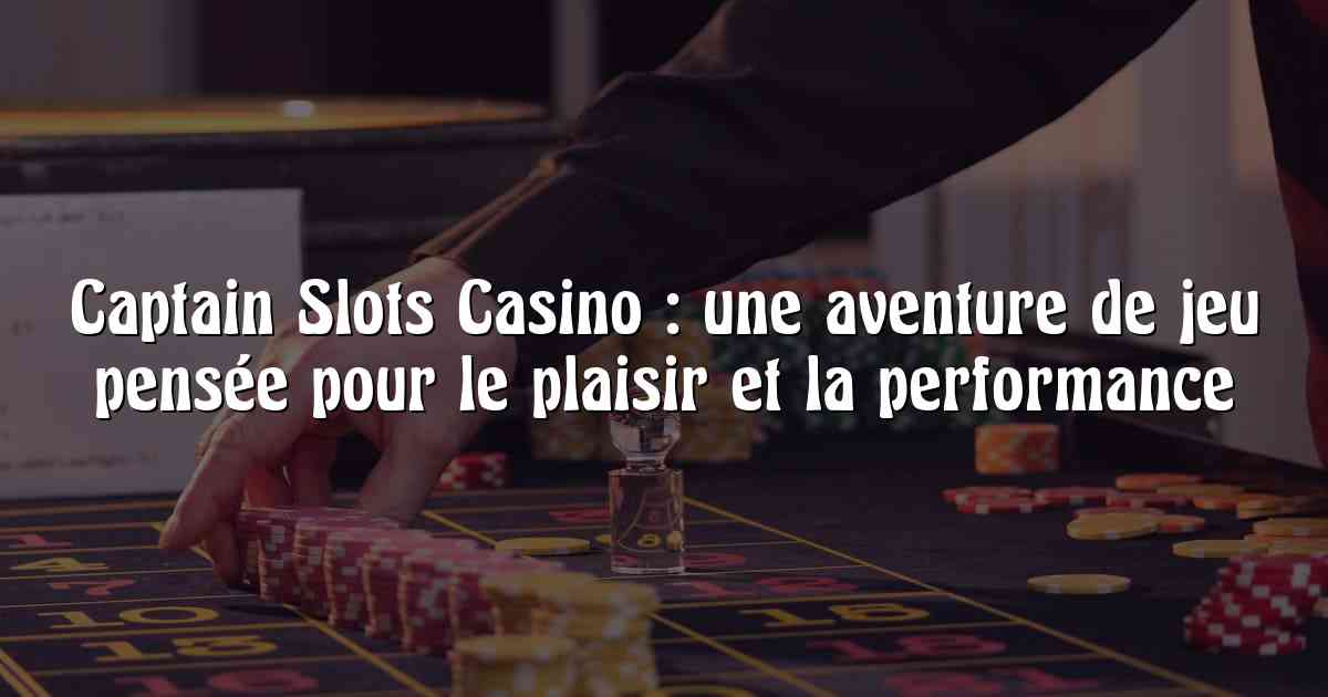Captain Slots Casino : une aventure de jeu pensée pour le plaisir et la performance