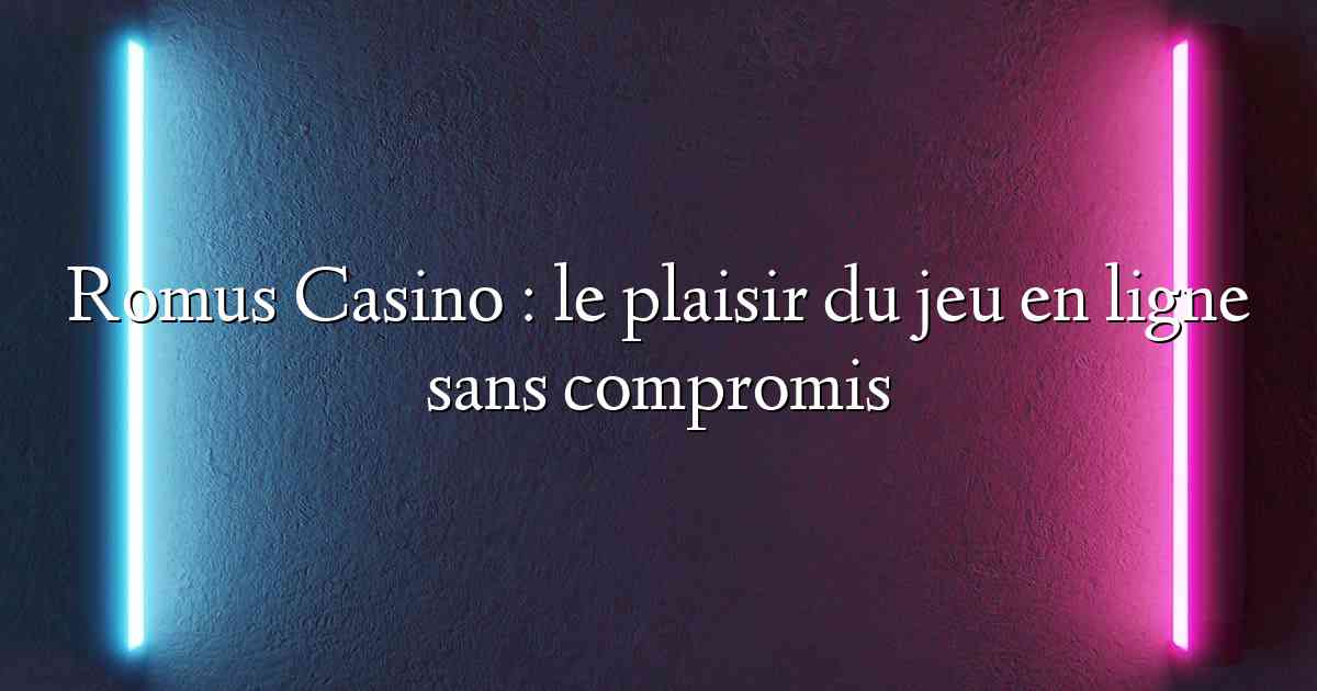 Romus Casino : le plaisir du jeu en ligne sans compromis