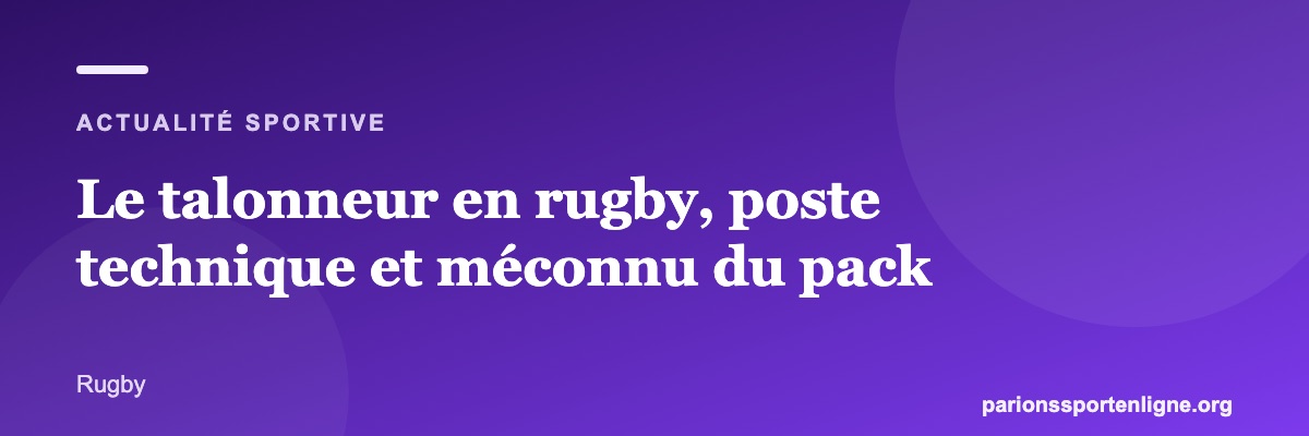 Le talonneur en rugby, poste technique et méconnu du pack